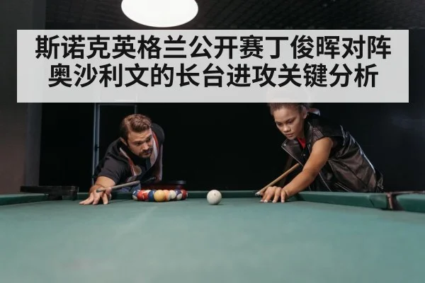 斯诺克英格兰公开赛丁俊晖对阵奥沙利文的长台进攻关键分析